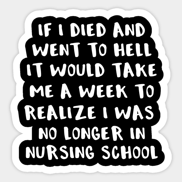 If I Died and Went to Hell It Would Take Me a Week To Realize I Was No Longer in Nursing School Sticker by LucyMacDesigns